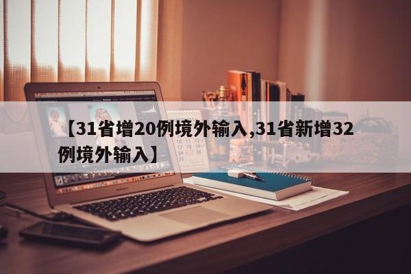 【31省增20例境外输入,31省新增32例境外输入】