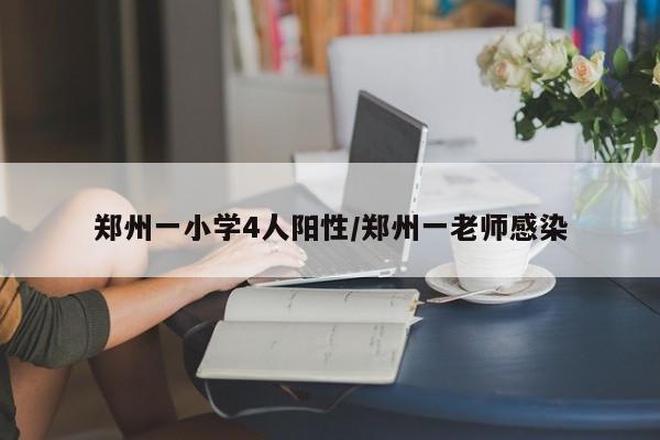 郑州一小学4人阳性/郑州一老师感染