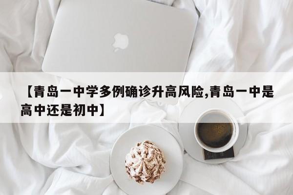 【青岛一中学多例确诊升高风险,青岛一中是高中还是初中】