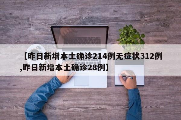 【昨日新增本土确诊214例无症状312例,昨日新增本土确诊28例】