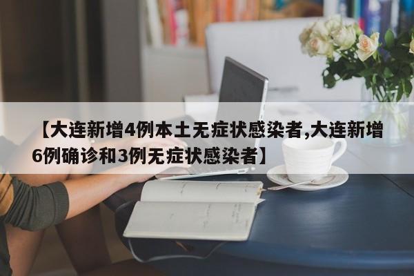 【大连新增4例本土无症状感染者,大连新增6例确诊和3例无症状感染者】