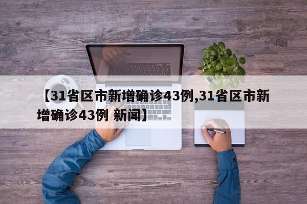【31省区市新增确诊43例,31省区市新增确诊43例 新闻】