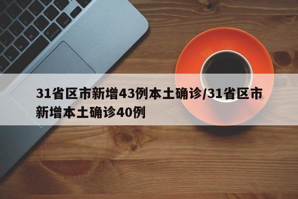 31省区市新增43例本土确诊/31省区市新增本土确诊40例