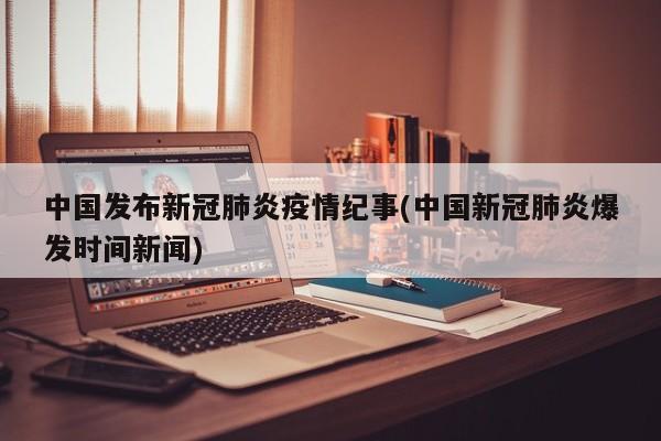 中国发布新冠肺炎疫情纪事(中国新冠肺炎爆发时间新闻)