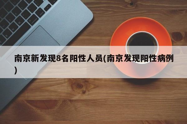 南京新发现8名阳性人员(南京发现阳性病例)