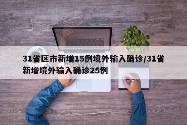 31省区市新增15例境外输入确诊/31省新增境外输入确诊25例
