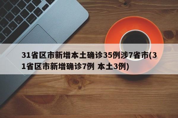 31省区市新增本土确诊35例涉7省市(31省区市新增确诊7例 本土3例)