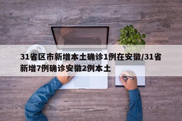 31省区市新增本土确诊1例在安徽/31省新增7例确诊安徽2例本土