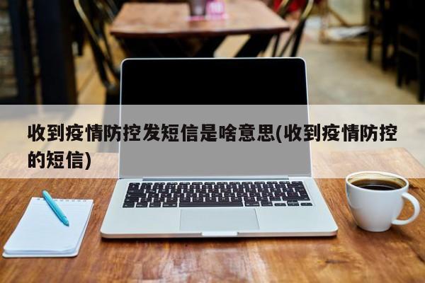 收到疫情防控发短信是啥意思(收到疫情防控的短信)