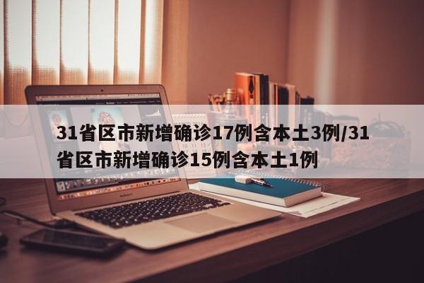 31省区市新增确诊17例含本土3例/31省区市新增确诊15例含本土1例