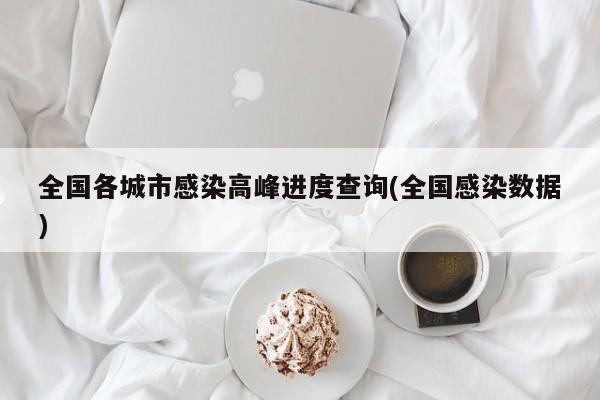 全国各城市感染高峰进度查询(全国感染数据)