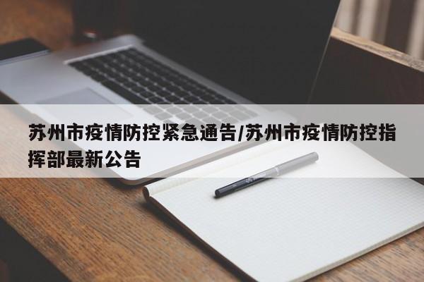 苏州市疫情防控紧急通告/苏州市疫情防控指挥部最新公告