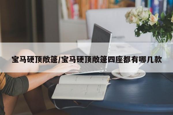 宝马硬顶敞篷/宝马硬顶敞篷四座都有哪几款