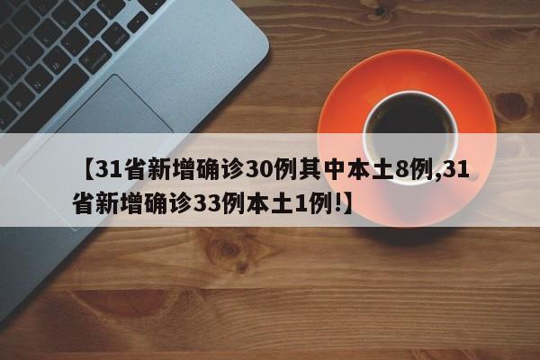 【31省新增确诊30例其中本土8例,31省新增确诊33例本土1例!】