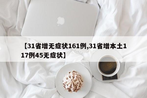 【31省增无症状161例,31省增本土117例45无症状】