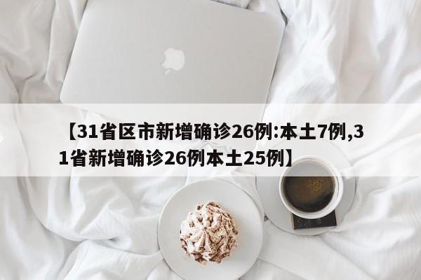 【31省区市新增确诊26例:本土7例,31省新增确诊26例本土25例】