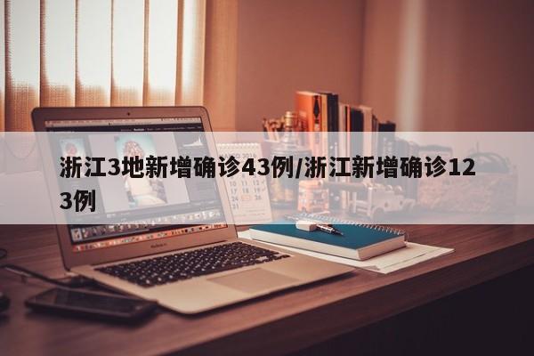 浙江3地新增确诊43例/浙江新增确诊123例