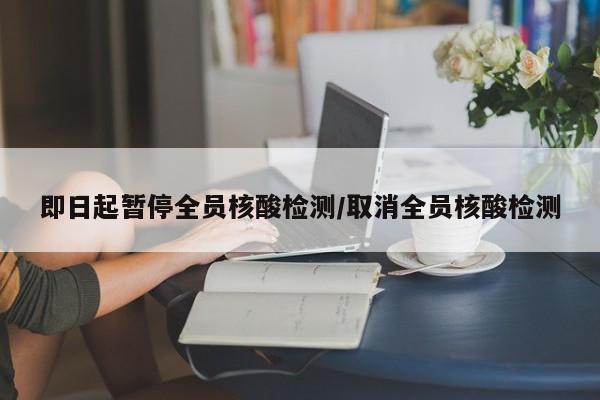 即日起暂停全员核酸检测/取消全员核酸检测