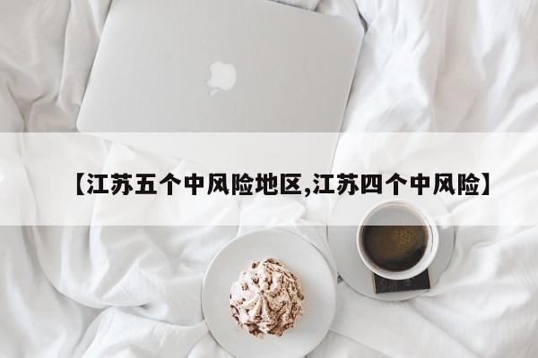 【江苏五个中风险地区,江苏四个中风险】