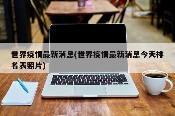 世界疫情最新消息(世界疫情最新消息今天排名表照片)