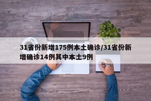 31省份新增175例本土确诊/31省份新增确诊14例其中本土9例