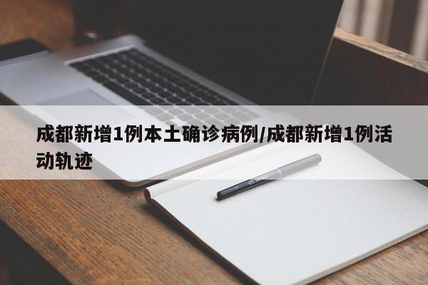 成都新增1例本土确诊病例/成都新增1例活动轨迹
