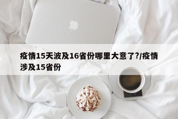 疫情15天波及16省份哪里大意了?/疫情涉及15省份