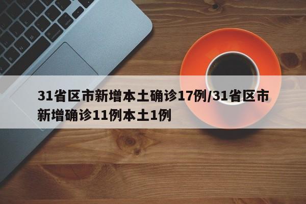 31省区市新增本土确诊17例/31省区市新增确诊11例本土1例