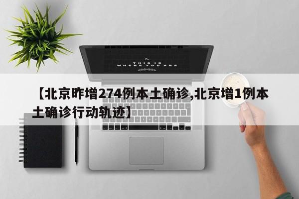 【北京昨增274例本土确诊,北京增1例本土确诊行动轨迹】