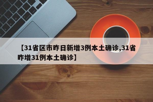 【31省区市昨日新增3例本土确诊,31省昨增31例本土确诊】
