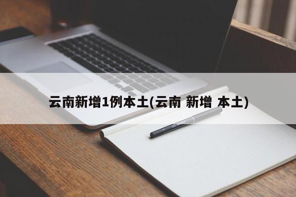 云南新增1例本土(云南 新增 本土)