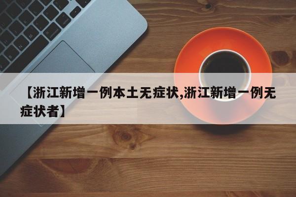 【浙江新增一例本土无症状,浙江新增一例无症状者】