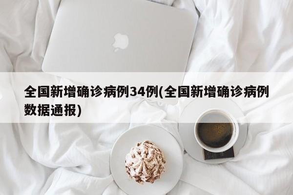 全国新增确诊病例34例(全国新增确诊病例数据通报)