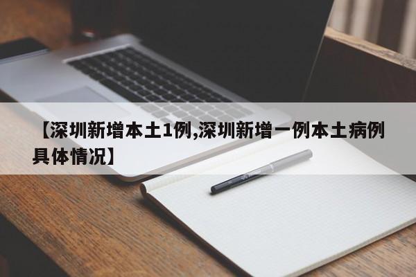 【深圳新增本土1例,深圳新增一例本土病例具体情况】