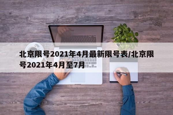 北京限号2021年4月最新限号表/北京限号2021年4月至7月