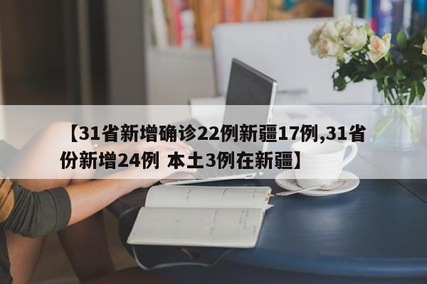 【31省新增确诊22例新疆17例,31省份新增24例 本土3例在新疆】