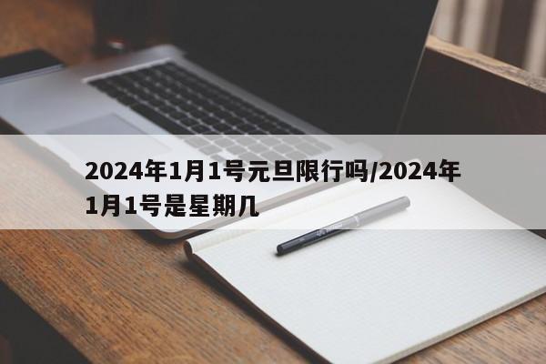2024年1月1号元旦限行吗/2024年1月1号是星期几