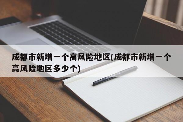 成都市新增一个高风险地区(成都市新增一个高风险地区多少个)