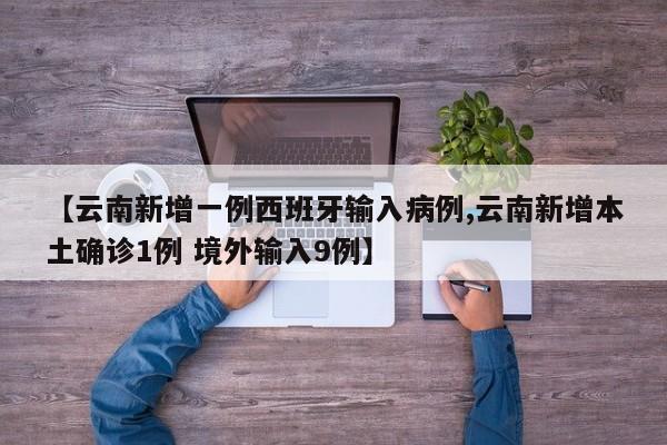 【云南新增一例西班牙输入病例,云南新增本土确诊1例 境外输入9例】