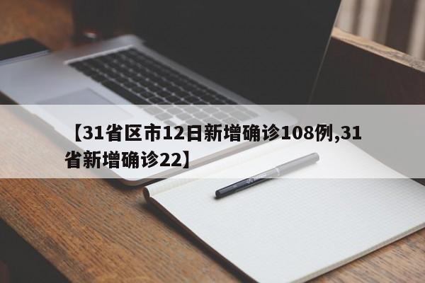 【31省区市12日新增确诊108例,31省新增确诊22】