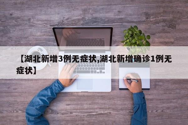 【湖北新增3例无症状,湖北新增确诊1例无症状】