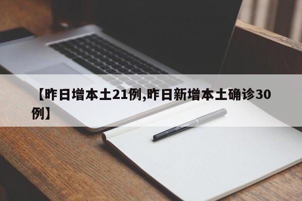 【昨日增本土21例,昨日新增本土确诊30例】