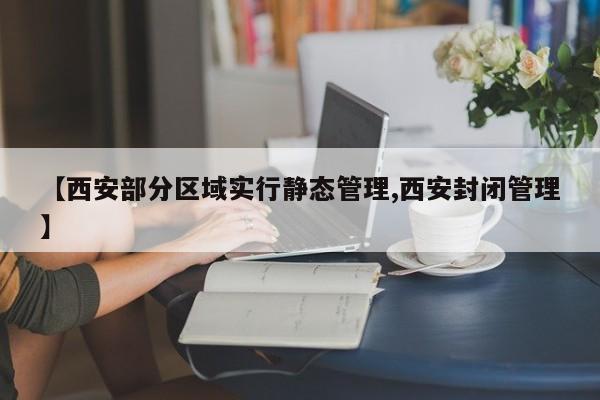 【西安部分区域实行静态管理,西安封闭管理】