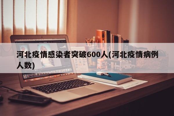 河北疫情感染者突破600人(河北疫情病例人数)