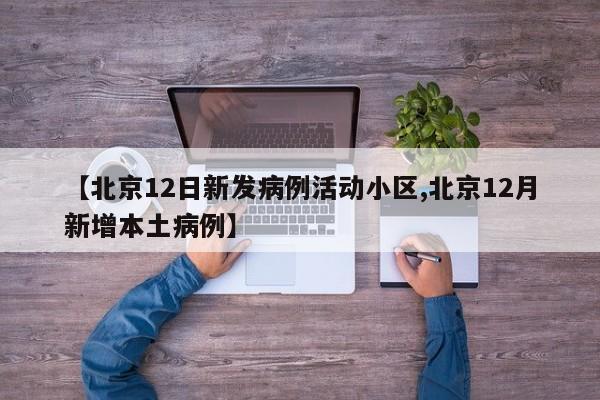【北京12日新发病例活动小区,北京12月新增本土病例】