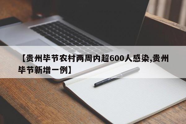 【贵州毕节农村两周内超600人感染,贵州毕节新增一例】