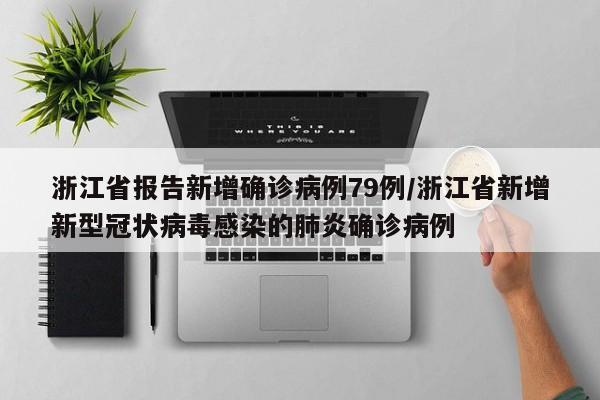浙江省报告新增确诊病例79例/浙江省新增新型冠状病毒感染的肺炎确诊病例