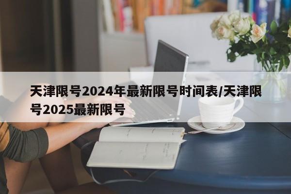 天津限号2024年最新限号时间表/天津限号2025最新限号