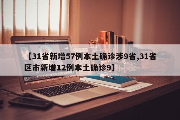 【31省新增57例本土确诊涉9省,31省区市新增12例本土确诊9】