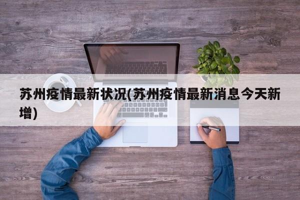 苏州疫情最新状况(苏州疫情最新消息今天新增)